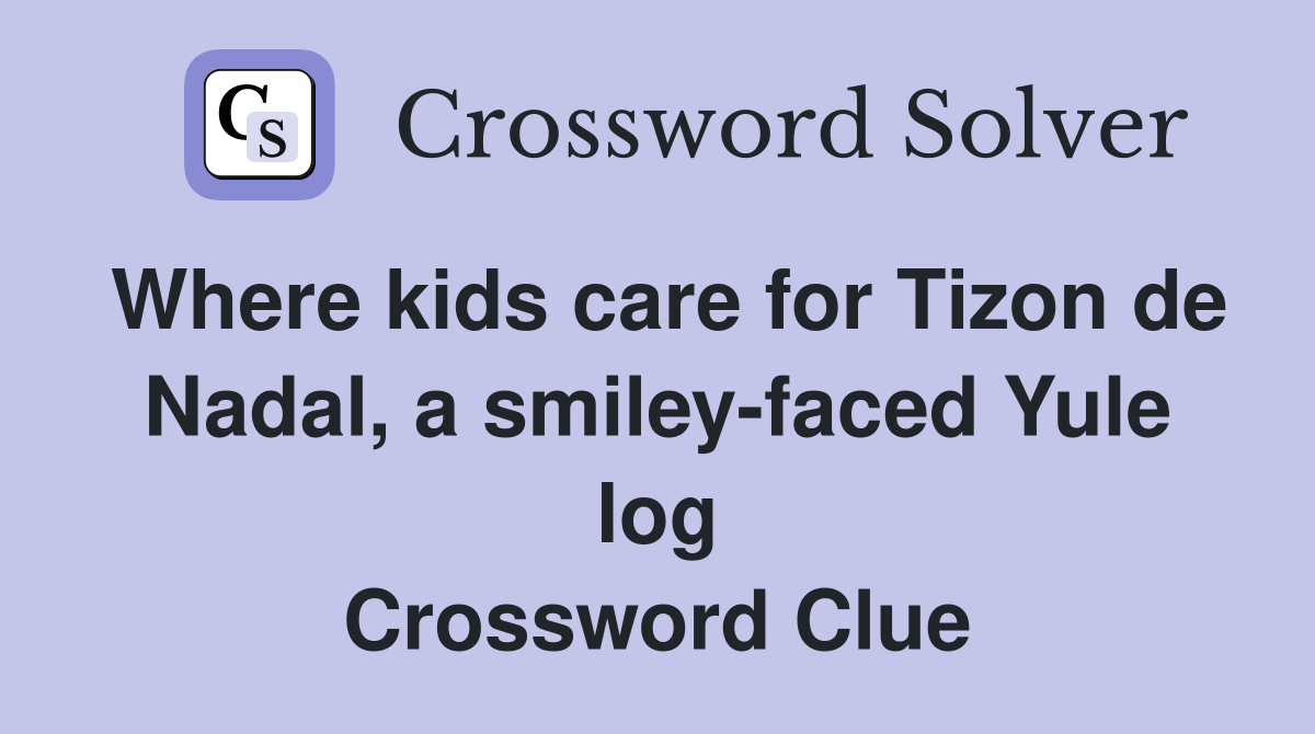 Where kids care for Tizon de Nadal, a smileyfaced Yule log Crossword